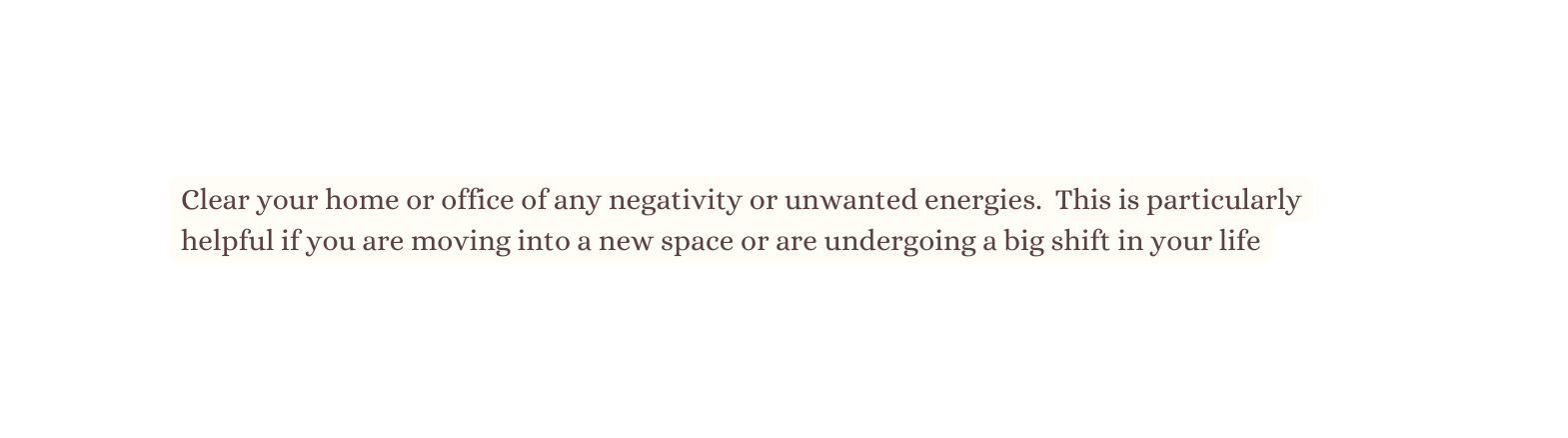 Clear your home or office of any negativity or unwanted energies This is particularly helpful if you are moving into a new space or are undergoing a big shift in your life